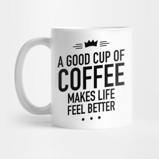 A good cup of coffee makes life feel better Mug